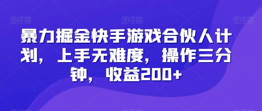 暴力掘金快手游戏合伙人计划，上手无难度，操作三分钟，收益200+-云创网