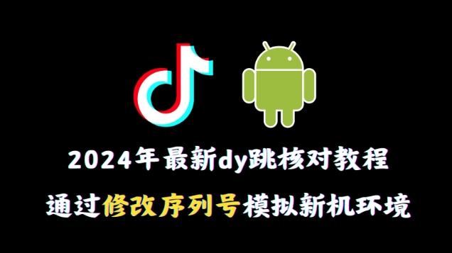 2024年最新抖音跳核对教程，通过修改序列号模拟新机环境【揭秘】-云创网