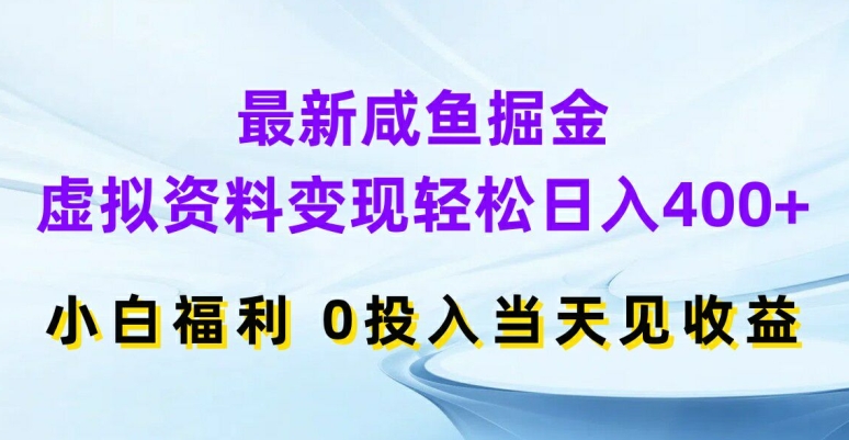 最新咸鱼掘金，虚拟资料变现，轻松日入400+，小白福利，0投入当天见收益【揭秘】-云创网