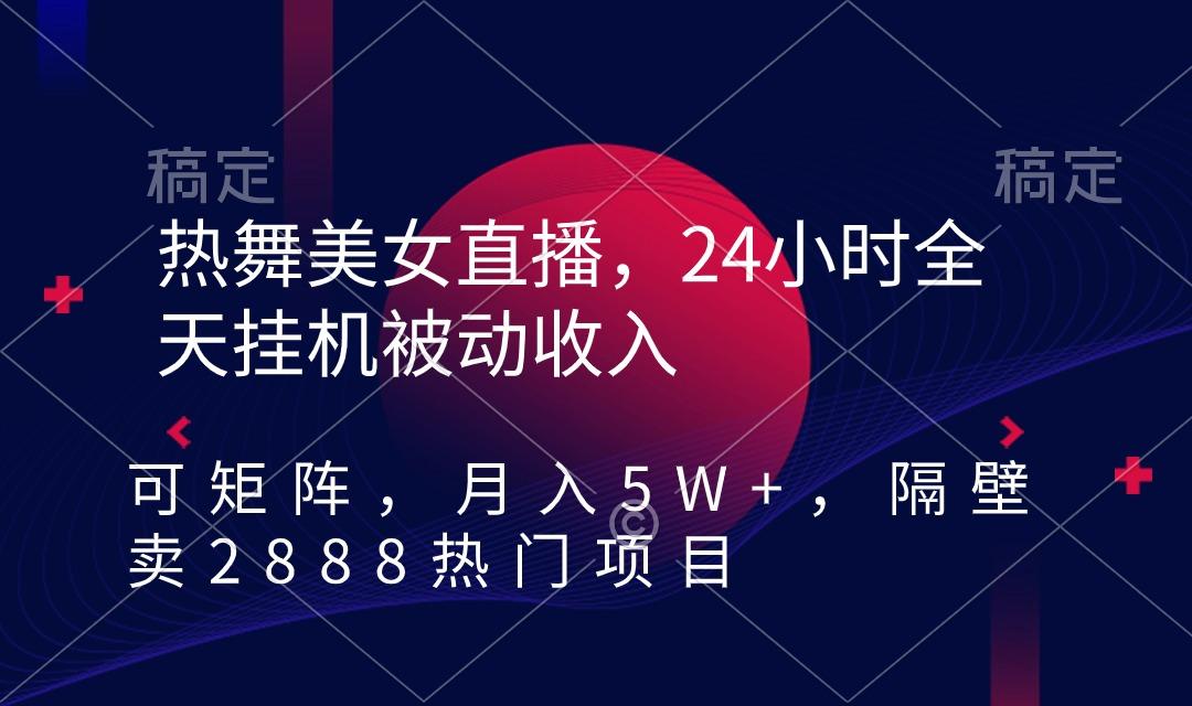 热舞美女直播，24小时全天挂机被动收入，可矩阵 月入5W+隔壁卖2888热门项目-云创网